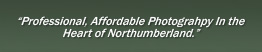 Title - "Professional, Affordable Photography in the Heart of Northumberland."